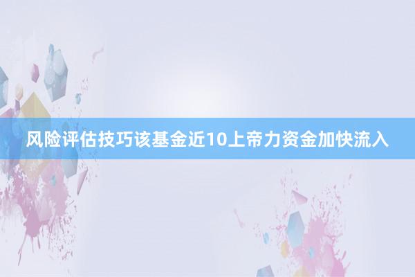 风险评估技巧该基金近10上帝力资金加快流入