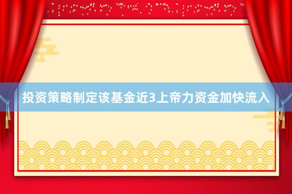 投资策略制定该基金近3上帝力资金加快流入