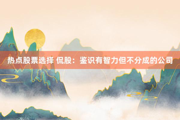 热点股票选择 侃股：鉴识有智力但不分成的公司