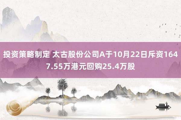 投资策略制定 太古股份公司A于10月22日斥资1647.55万港元回购25.4万股