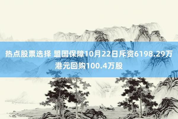 热点股票选择 盟国保障10月22日斥资6198.29万港元回购100.4万股