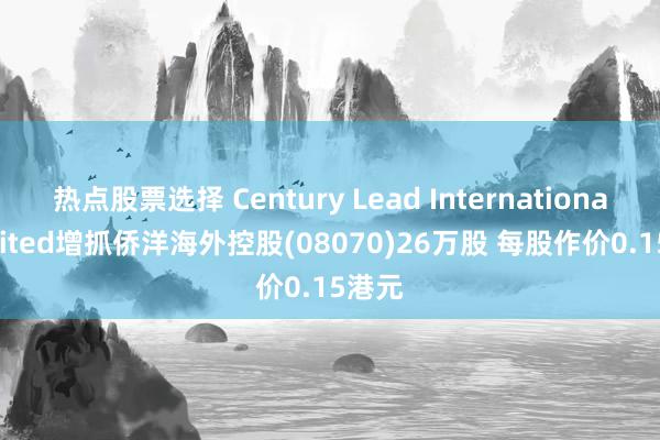 热点股票选择 Century Lead International Limited增抓侨洋海外控股(08070)26万股 每股作价0.15港元