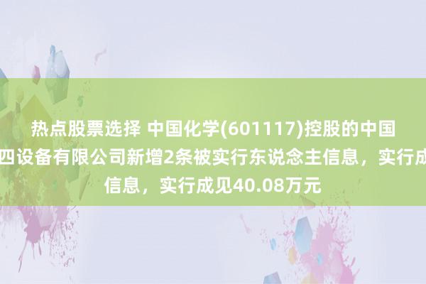 热点股票选择 中国化学(601117)控股的中国化学工程第十四设备有限公司新增2条被实行东说念主信息