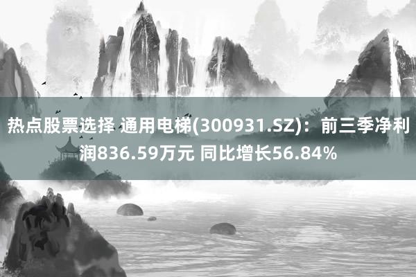 热点股票选择 通用电梯(300931.SZ)：前三季净利润836.59万元 同比增长56.84%