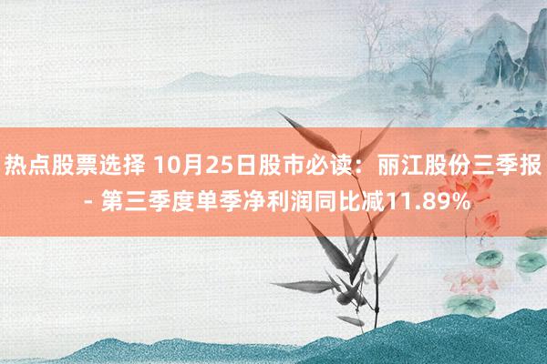 热点股票选择 10月25日股市必读：丽江股份三季报 - 第三季度单季净利润同比减11.89%