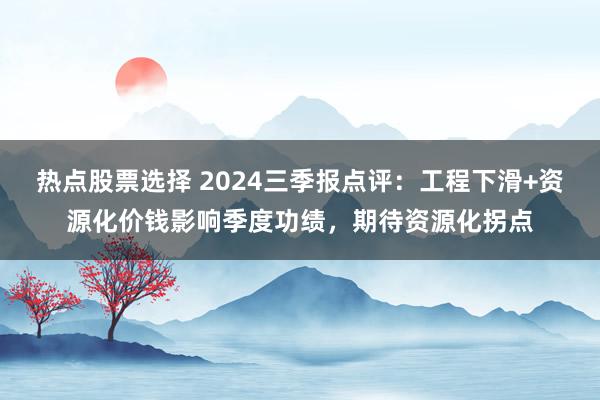 热点股票选择 2024三季报点评：工程下滑+资源化价钱影响季度功绩，期待资源化拐点