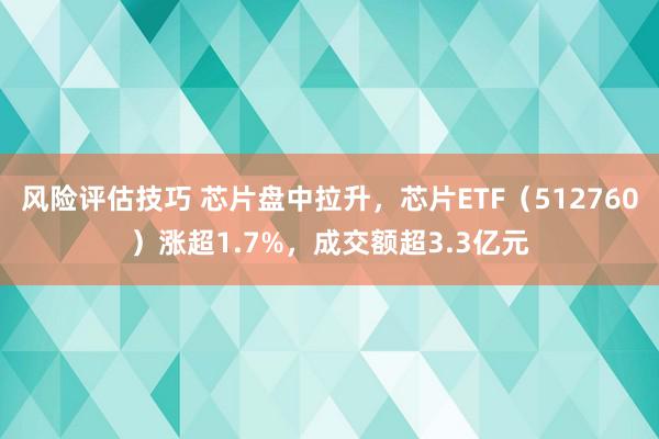 风险评估技巧 芯片盘中拉升，芯片ETF（512760）涨超1.7%，成交额超3.3亿元