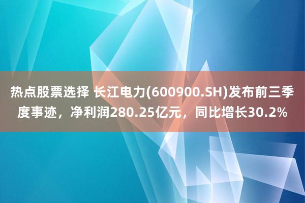 热点股票选择 长江电力(600900.SH)发布前三季度事迹，净利润280.25亿元，同比增长30.