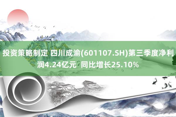 投资策略制定 四川成渝(601107.SH)第三季度净利润4.24亿元  同比增长25.10%