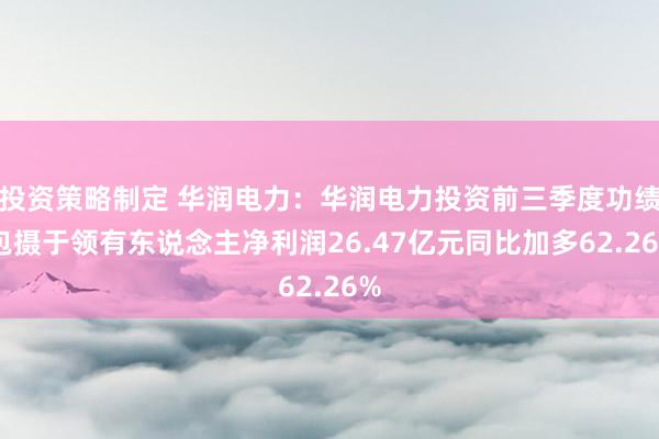 投资策略制定 华润电力：华润电力投资前三季度功绩 包摄于领有东说念主净利润26.47亿元同比加多62