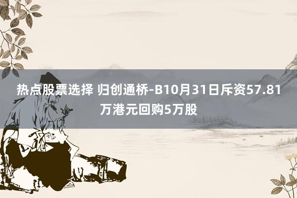 热点股票选择 归创通桥-B10月31日斥资57.81万港元回购5万股