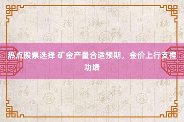 热点股票选择 矿金产量合适预期，金价上行支捏功绩