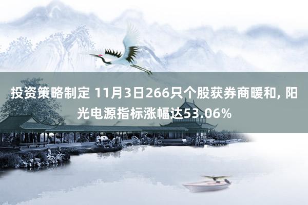 投资策略制定 11月3日266只个股获券商暖和, 阳光电源指标涨幅达53.06%