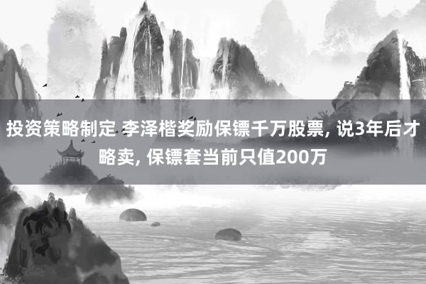 投资策略制定 李泽楷奖励保镖千万股票, 说3年后才略卖, 保镖套当前只值200万