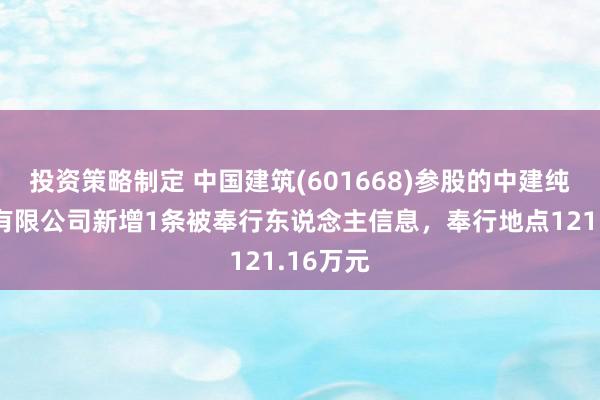 投资策略制定 中国建筑(601668)参股的中建纯正竖立有限公司新增1条被奉行东说念主信息，奉行地点121.16万元