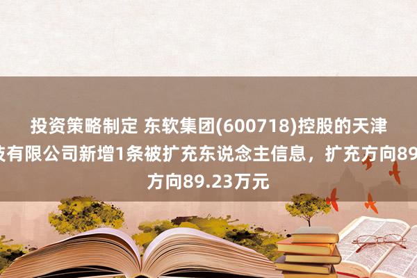 投资策略制定 东软集团(600718)控股的天津智医科技有限公司新增1条被扩充东说念主信息，扩充方向