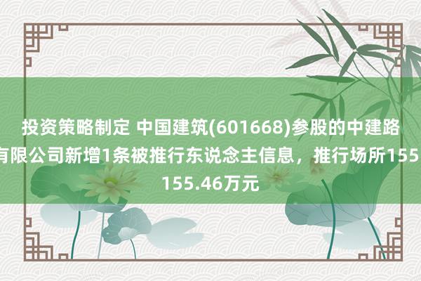 投资策略制定 中国建筑(601668)参股的中建路桥集团有限公司新增1条被推行东说念主信息，推行场所