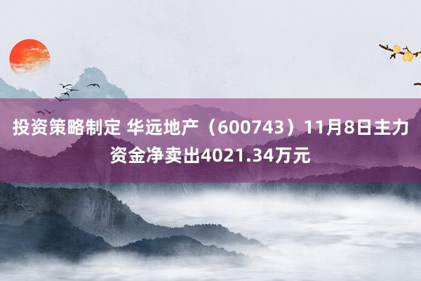 投资策略制定 华远地产（600743）11月8日主力资金净卖出4021.34万元