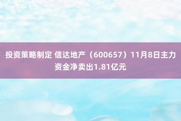 投资策略制定 信达地产（600657）11月8日主力资金净卖出1.81亿元