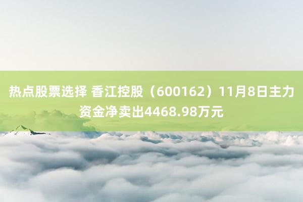 热点股票选择 香江控股（600162）11月8日主力资金净卖出4468.98万元