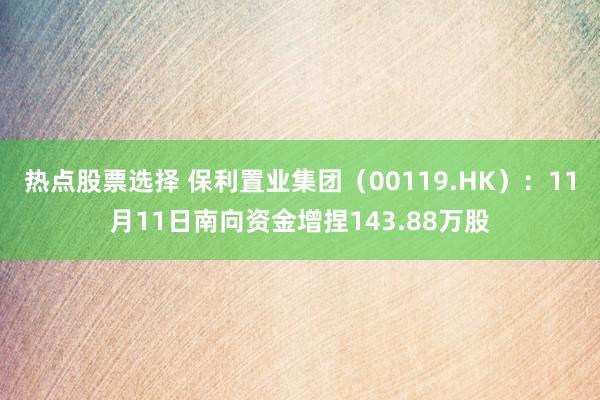 热点股票选择 保利置业集团（00119.HK）：11月11日南向资金增捏143.88万股