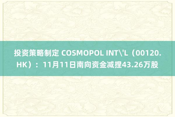 投资策略制定 COSMOPOL INT'L（00120.HK）：11月11日南向资金减捏43.26万股