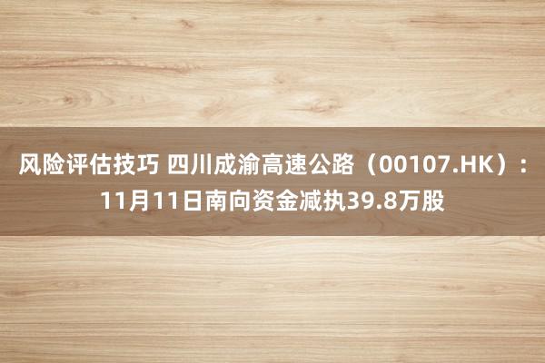 风险评估技巧 四川成渝高速公路（00107.HK）：11月11日南向资金减执39.8万股