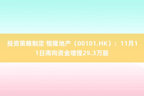 投资策略制定 恒隆地产（00101.HK）：11月11日南向资金增捏29.3万股