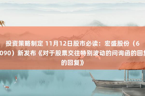 投资策略制定 11月12日股市必读：宏盛股份（603090）新发布《对于股票交往特别波动的问询函的回复》