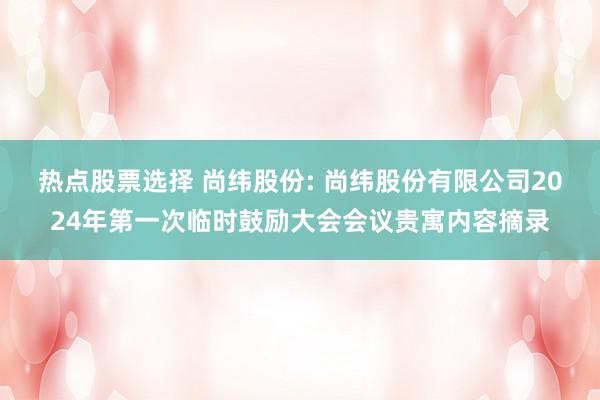 热点股票选择 尚纬股份: 尚纬股份有限公司2024年第一次临时鼓励大会会议贵寓内容摘录