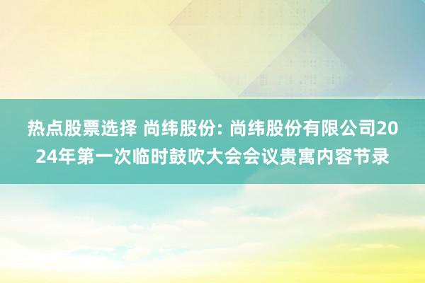 热点股票选择 尚纬股份: 尚纬股份有限公司2024年第一次临时鼓吹大会会议贵寓内容节录