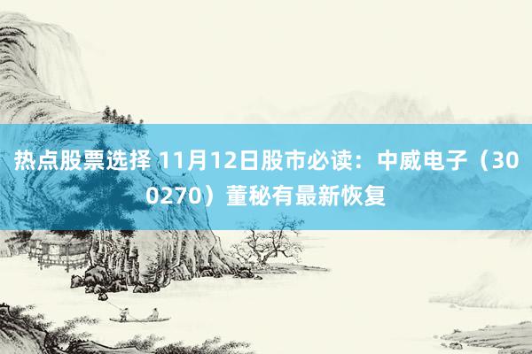 热点股票选择 11月12日股市必读：中威电子（300270）董秘有最新恢复