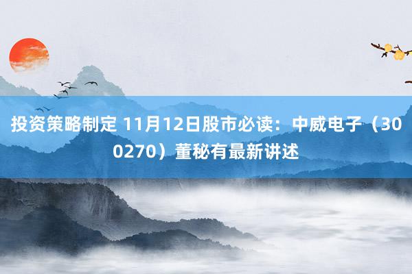 投资策略制定 11月12日股市必读：中威电子（300270）董秘有最新讲述