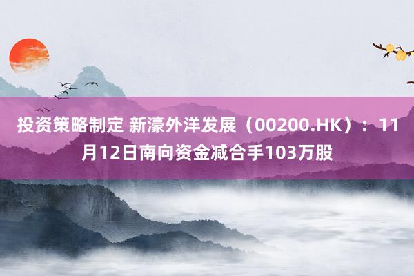 投资策略制定 新濠外洋发展（00200.HK）：11月12日南向资金减合手103万股