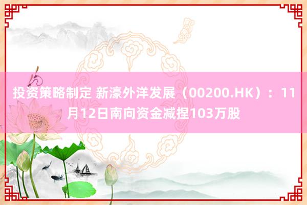 投资策略制定 新濠外洋发展（00200.HK）：11月12日南向资金减捏103万股