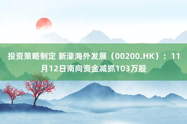 投资策略制定 新濠海外发展（00200.HK）：11月12日南向资金减抓103万股