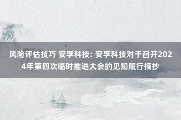 风险评估技巧 安孚科技: 安孚科技对于召开2024年第四次临时推进大会的见知履行摘抄