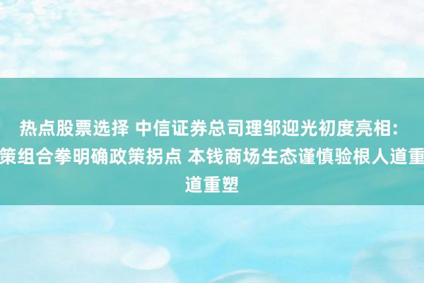 热点股票选择 中信证券总司理邹迎光初度亮相: 政策组合拳明确政策拐点 本钱商场生态谨慎验根人道重塑