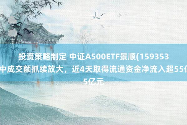 投资策略制定 中证A500ETF景顺(159353)盘中成交额抓续放大，近4天取得流通资金净流入超55亿元