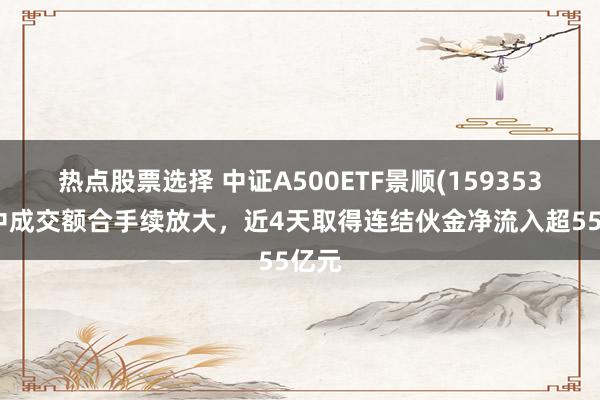 热点股票选择 中证A500ETF景顺(159353)盘中成交额合手续放大，近4天取得连结伙金净流入超