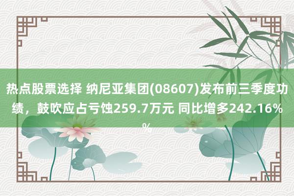 热点股票选择 纳尼亚集团(08607)发布前三季度功绩，鼓吹应占亏蚀259.7万元 同比增多242.