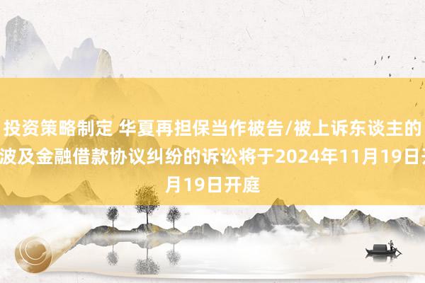 投资策略制定 华夏再担保当作被告/被上诉东谈主的1起波及金融借款协议纠纷的诉讼将于2024年11月19日开庭