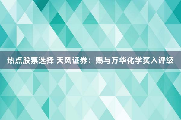 热点股票选择 天风证券：赐与万华化学买入评级