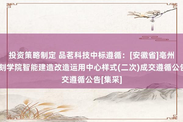 投资策略制定 品茗科技中标遵循：[安徽省]亳州事迹时刻学院智能建造改造运用中心样式(二次)成交遵循公告[集采]