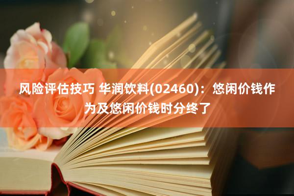 风险评估技巧 华润饮料(02460)：悠闲价钱作为及悠闲价钱时分终了