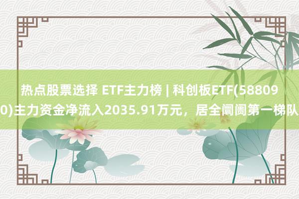 热点股票选择 ETF主力榜 | 科创板ETF(588090)主力资金净流入2035.91万元，居全阛