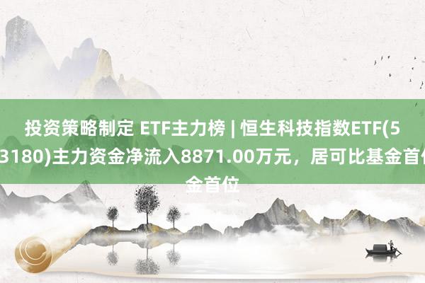 投资策略制定 ETF主力榜 | 恒生科技指数ETF(513180)主力资金净流入8871.00万元，