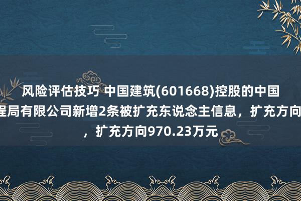 风险评估技巧 中国建筑(601668)控股的中国建筑第六工程局有限公司新增2条被扩充东说念主信息，扩充方向970.23万元