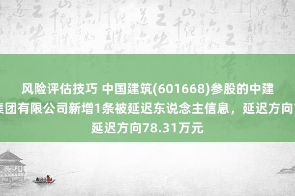 风险评估技巧 中国建筑(601668)参股的中建交通种植集团有限公司新增1条被延迟东说念主信息，延迟