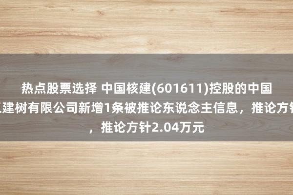 热点股票选择 中国核建(601611)控股的中国核工业二三建树有限公司新增1条被推论东说念主信息，推论方针2.04万元